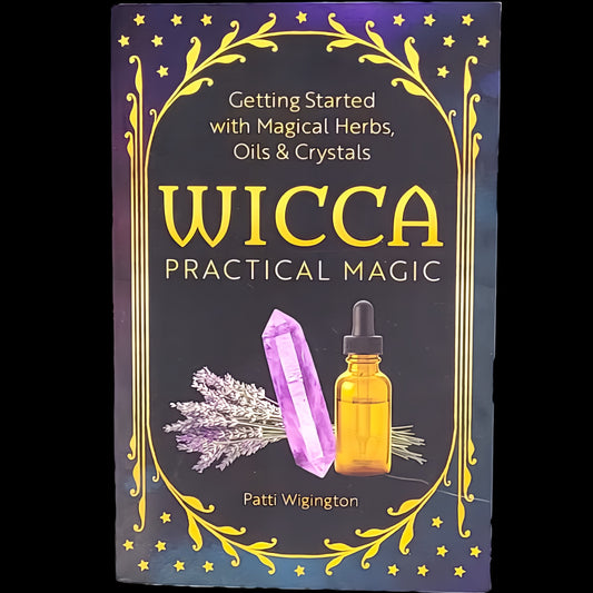 Wicca Practical Magic: Getting Started With Magical Herbs, Oils & Crystals by Patti Wigington