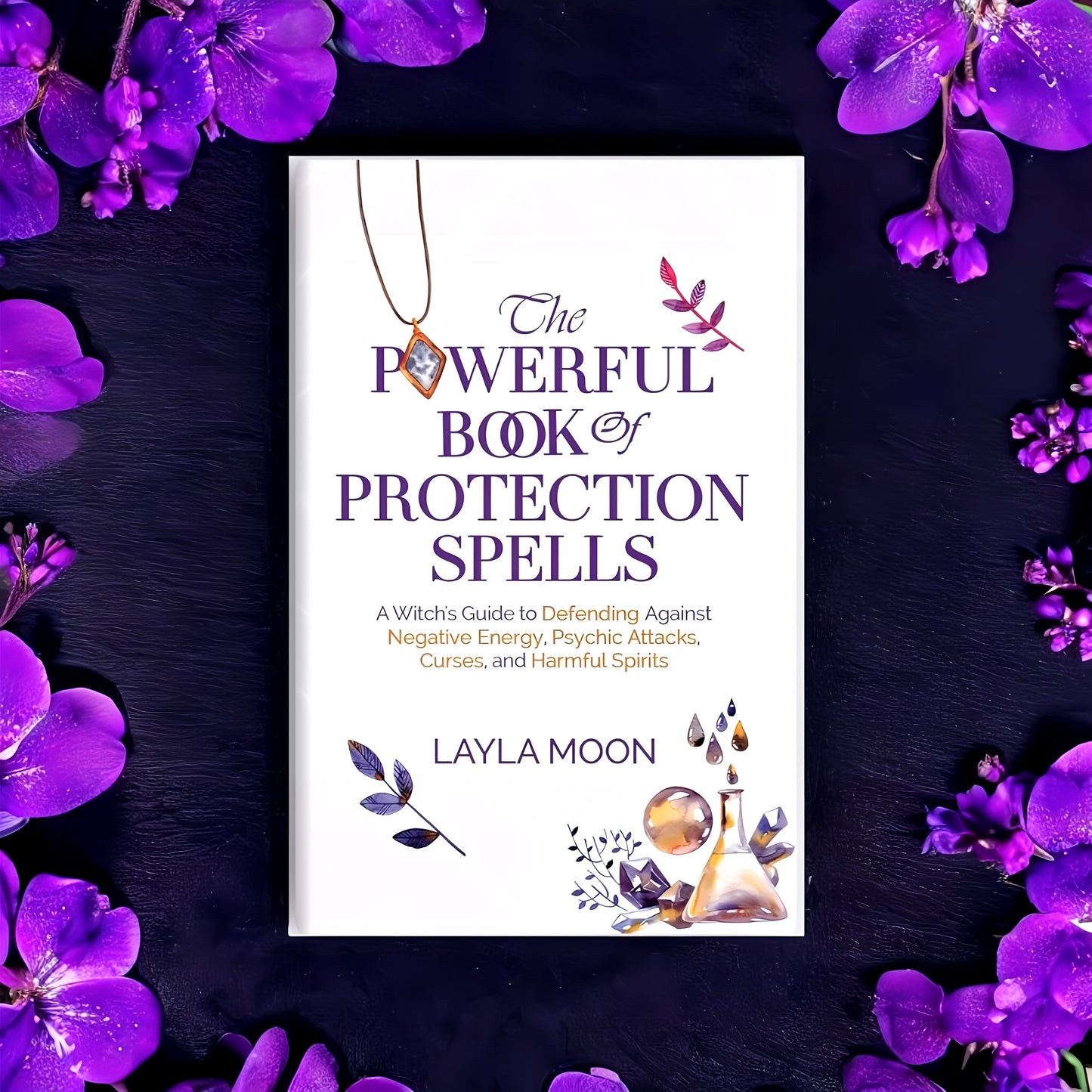 (NEW) The Powerful Book of Protection Spells: A Witch's Guide to Defending Against Negative Energy, Psychic Attacks, Curses, and Harmful Spirits by Layla Moon